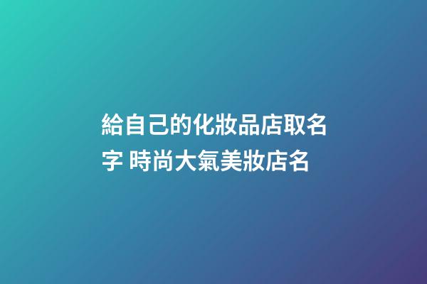 給自己的化妝品店取名字 時尚大氣美妝店名-第1張-店鋪起名-玄機派